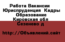 Работа Вакансии - Юриспруденция, Кадры, Образование. Кировская обл.,Сезенево д.